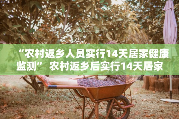 “农村返乡人员实行14天居家健康监测” 农村返乡后实行14天居家健康检测？