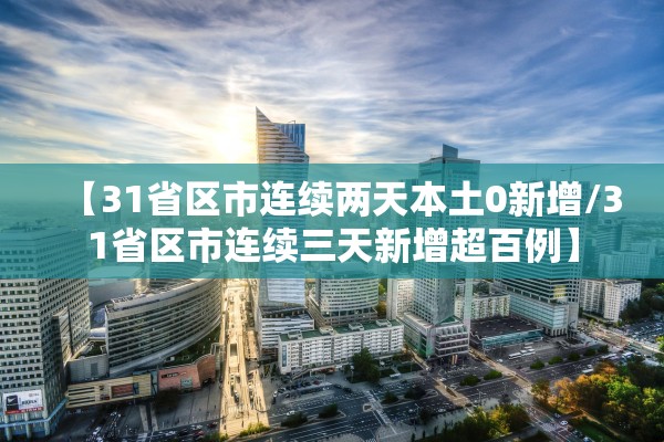 【31省区市连续两天本土0新增/31省区市连续三天新增超百例】