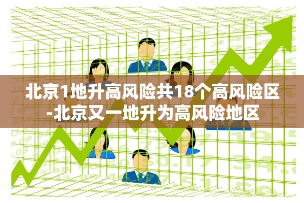 北京1地升高风险共18个高风险区-北京又一地升为高风险地区