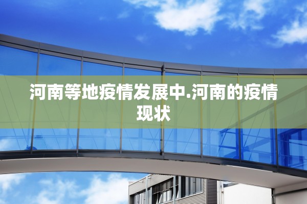 河南等地疫情发展中.河南的疫情现状