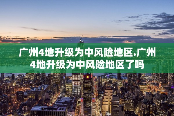 广州4地升级为中风险地区.广州4地升级为中风险地区了吗