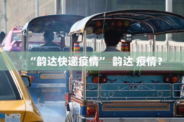 “韵达快递疫情” 韵达 疫情？