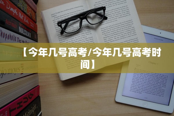 【今年几号高考/今年几号高考时间】