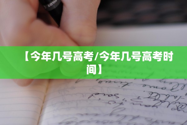 【今年几号高考/今年几号高考时间】