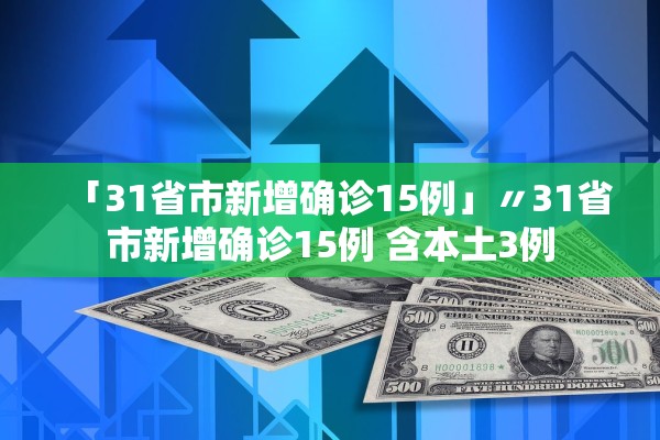 「31省市新增确诊15例」〃31省市新增确诊15例 含本土3例
