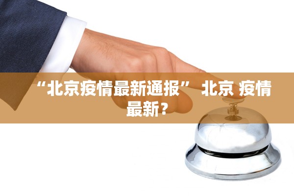 “北京疫情最新通报	” 北京 疫情最新？