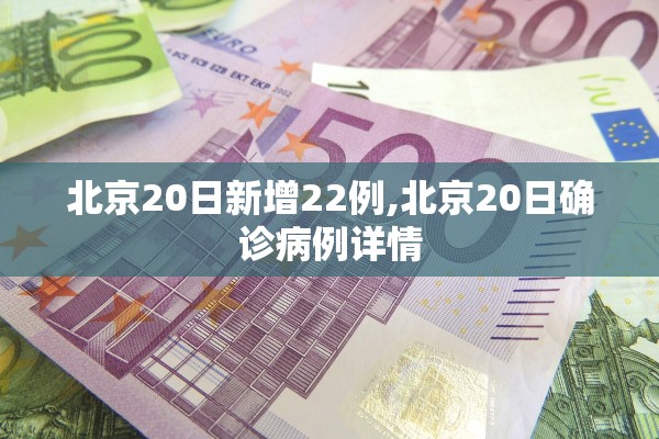 北京20日新增22例,北京20日确诊病例详情