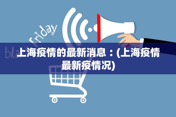 上海疫情的最新消息︰(上海疫情最新疫情况)