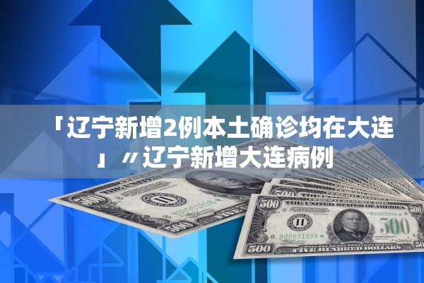 「辽宁新增2例本土确诊均在大连」〃辽宁新增大连病例