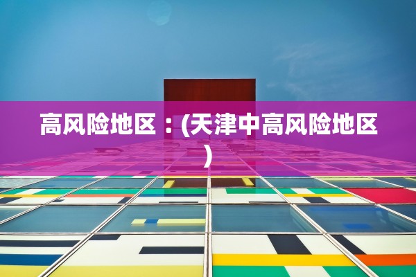高风险地区︰(天津中高风险地区)