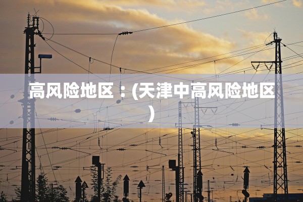 高风险地区︰(天津中高风险地区)