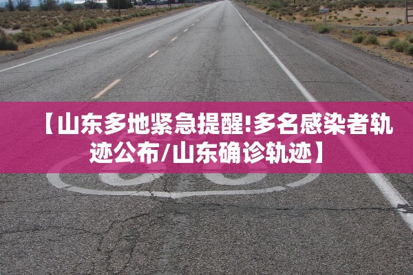 【山东多地紧急提醒!多名感染者轨迹公布/山东确诊轨迹】