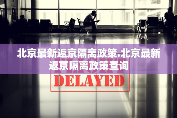 北京最新返京隔离政策.北京最新返京隔离政策查询