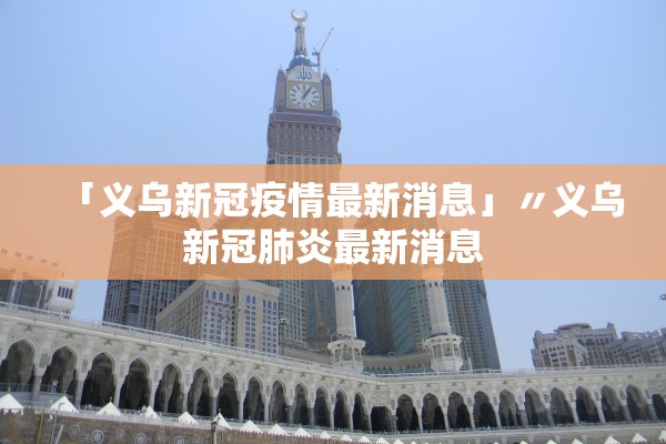 「义乌新冠疫情最新消息」〃义乌新冠肺炎最新消息