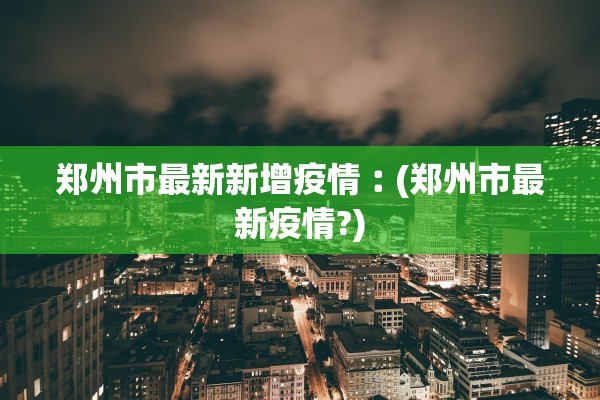 郑州市最新新增疫情︰(郑州市最新疫情?)