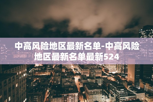 中高风险地区最新名单-中高风险地区最新名单最新524