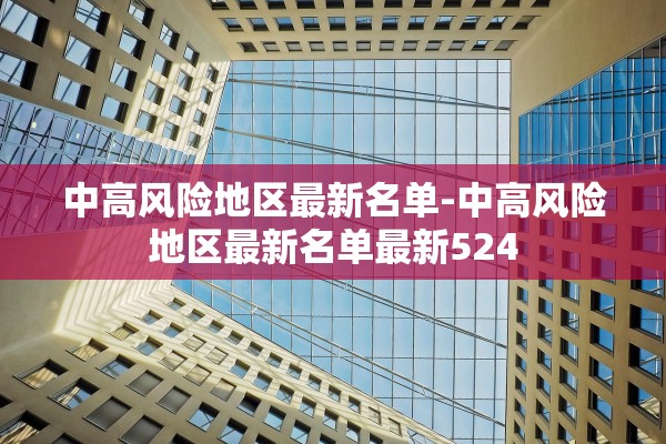 中高风险地区最新名单-中高风险地区最新名单最新524