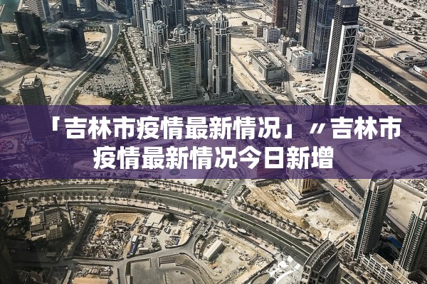 「吉林市疫情最新情况」〃吉林市疫情最新情况今日新增