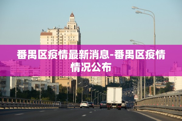 番禺区疫情最新消息-番禺区疫情情况公布