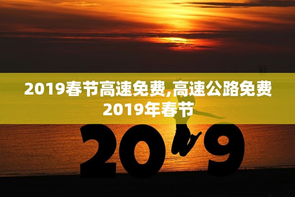 2019春节高速免费,高速公路免费2019年春节