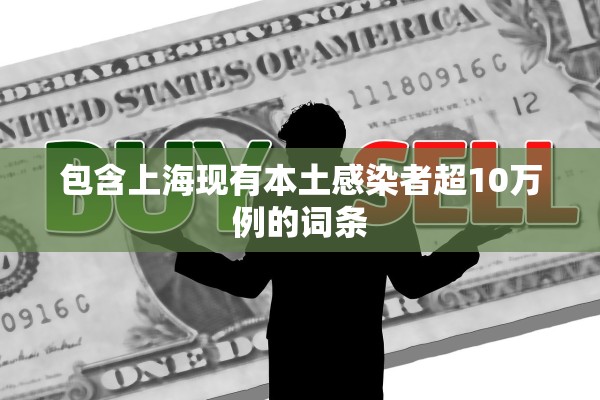 包含上海现有本土感染者超10万例的词条