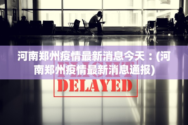 河南郑州疫情最新消息今天︰(河南郑州疫情最新消息通报)