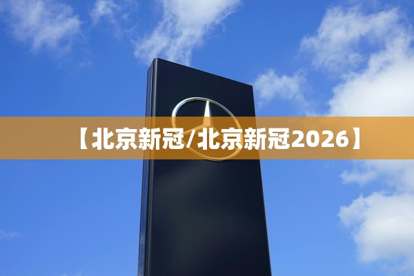 【北京新冠/北京新冠2026】 【北京新冠/北京新冠2026】