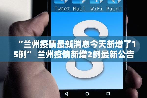 “兰州疫情最新消息今天新增了15例	” 兰州疫情新增2例最新公告？