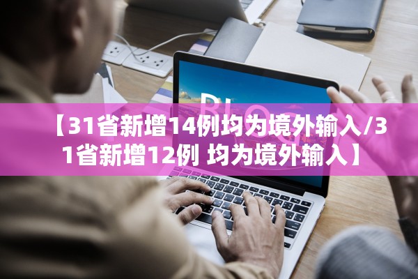 【31省新增14例均为境外输入/31省新增12例 均为境外输入】