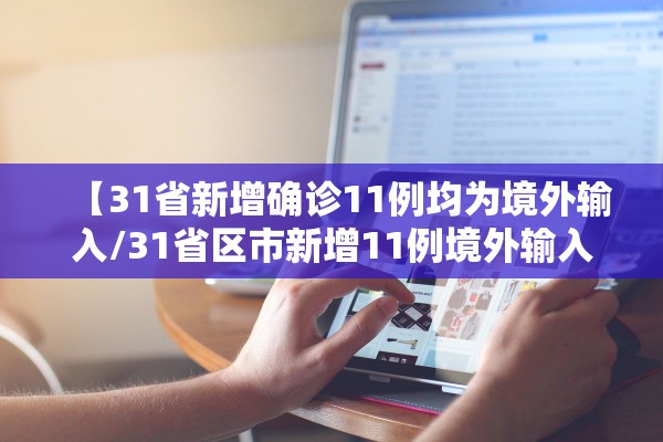 【31省新增确诊11例均为境外输入/31省区市新增11例境外输入确诊】