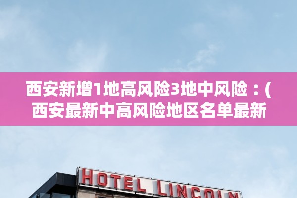 西安新增1地高风险3地中风险︰(西安最新中高风险地区名单最新)