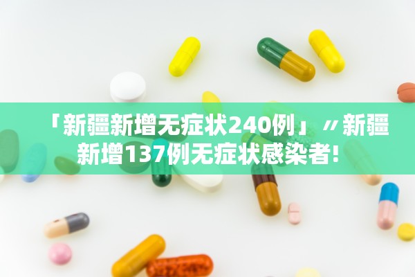 「新疆新增无症状240例」〃新疆新增137例无症状感染者!