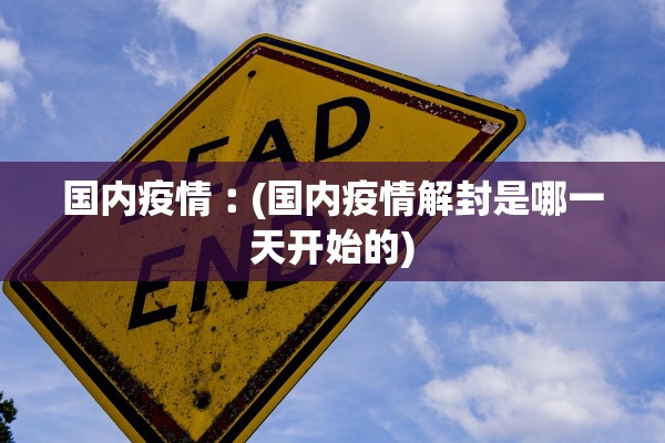 国内疫情︰(国内疫情解封是哪一天开始的)
