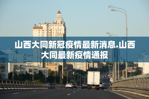 山西大同新冠疫情最新消息.山西大同最新疫情通报