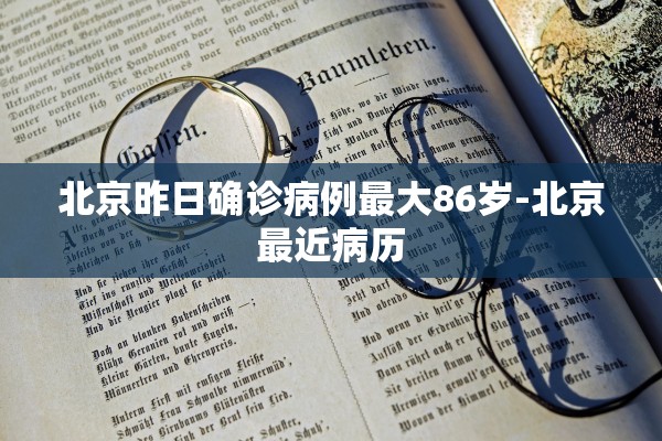 北京昨日确诊病例最大86岁-北京最近病历
