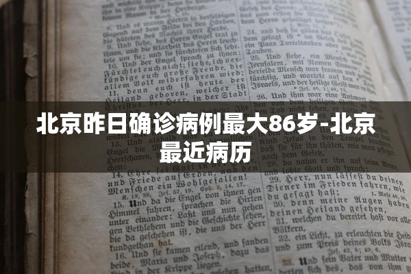 北京昨日确诊病例最大86岁-北京最近病历 北京昨日确诊病例最大86岁-北京最近病历