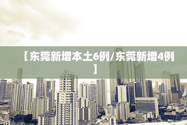 【东莞新增本土6例/东莞新增4例】