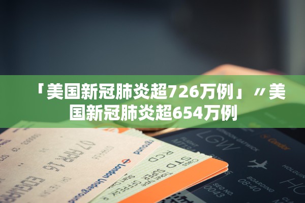 「美国新冠肺炎超726万例」〃美国新冠肺炎超654万例