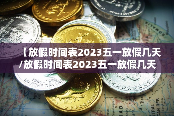 【放假时间表2023五一放假几天/放假时间表2023五一放假几天啊】 【放假时间表2023五一放假几天/放假时间表2023五一放假几天啊】