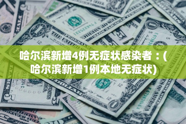 哈尔滨新增4例无症状感染者︰(哈尔滨新增1例本地无症状)