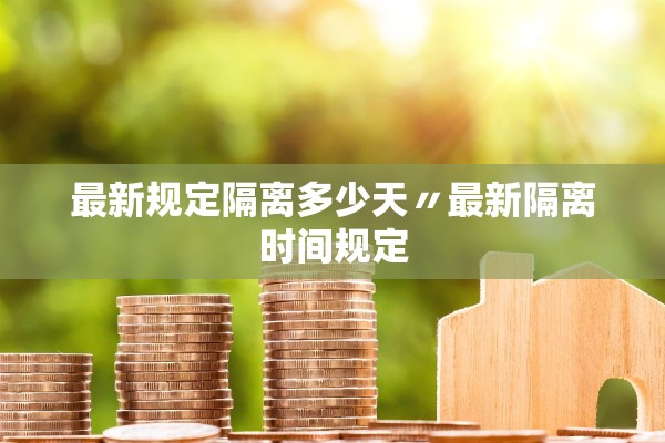 最新规定隔离多少天〃最新隔离时间规定