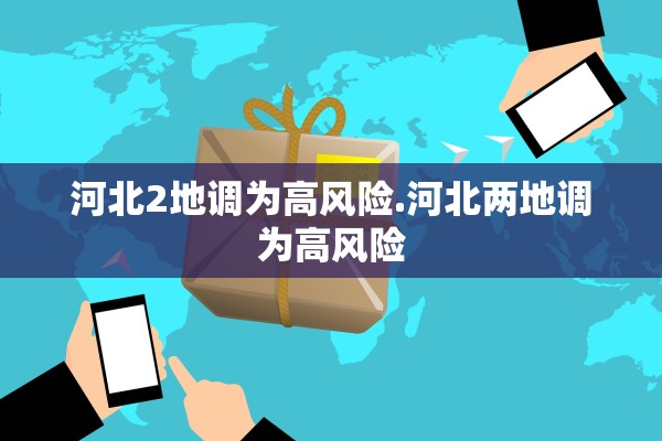 河北2地调为高风险.河北两地调为高风险