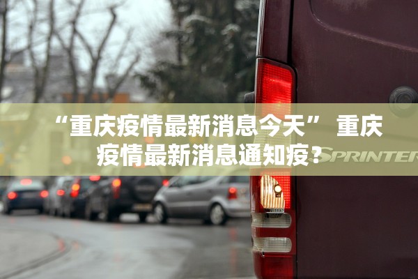 “重庆疫情最新消息今天	” 重庆疫情最新消息通知疫？