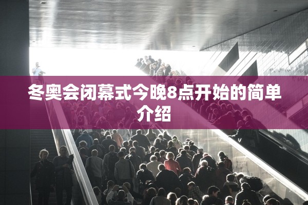 冬奥会闭幕式今晚8点开始的简单介绍
