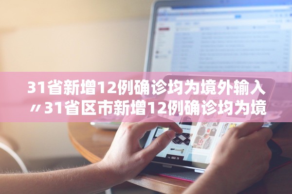 31省新增12例确诊均为境外输入〃31省区市新增12例确诊均为境外输入