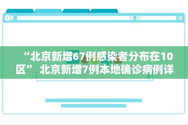 “北京新增67例感染者分布在10区” 北京新增7例本地确诊病例详情？