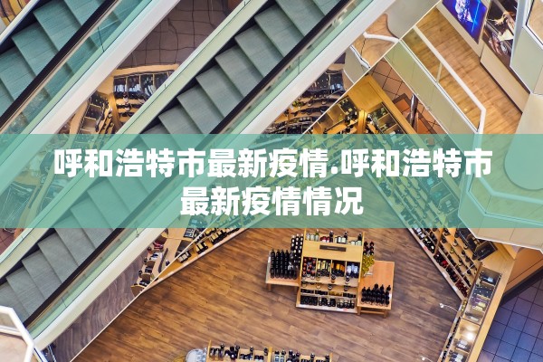 呼和浩特市最新疫情.呼和浩特市最新疫情情况