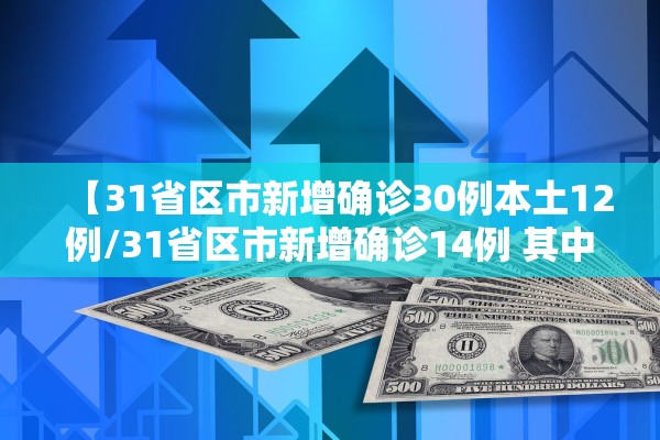 【31省区市新增确诊30例本土12例/31省区市新增确诊14例 其中本土9例】 【31省区市新增确诊30例本土12例/31省区市新增确诊14例 其中本土9例】