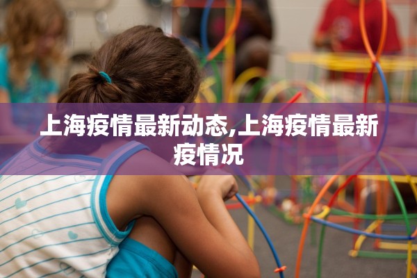 上海疫情最新动态,上海疫情最新疫情况