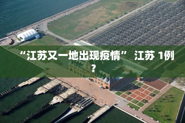 “江苏又一地出现疫情” 江苏 1例？